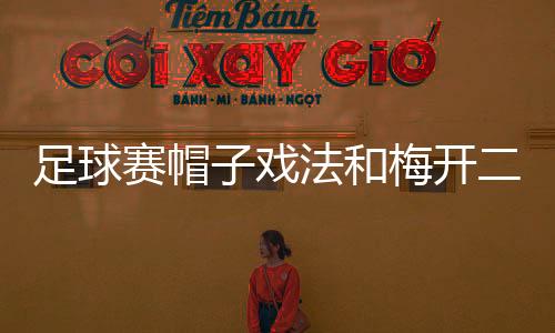 足球赛帽子戏法和梅开二度是什么意思 是不是成语与由来介绍