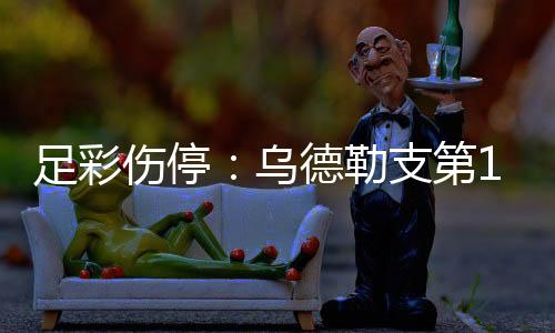 足彩伤停：乌德勒支第1门将停赛 布兰失三大主力