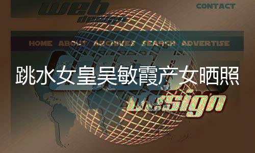 跳水女皇吴敏霞产女晒照 丈夫张效诚个人资料（图）