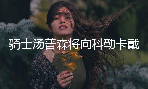 骑士汤普森将向科勒卡戴珊求婚 知情人:短期内不打算