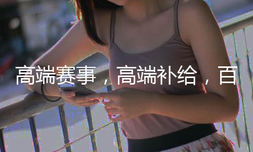 高端赛事，高端补给，百岁山全程护航