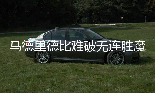 马德里德比难破无连胜魔咒 数据示或1