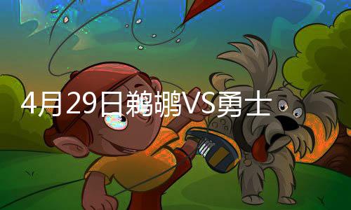 4月29日鹈鹕VS勇士NBA季后赛直播时间地址+首发阵容