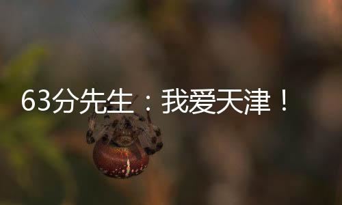 63分先生：我爱天津！在这里有一种家的感觉