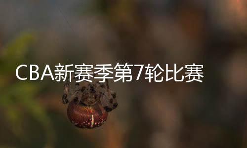 CBA新赛季第7轮比赛结果和球队最新排名：三队积分并列