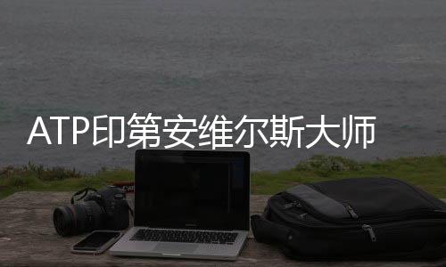 ATP印第安维尔斯大师赛决赛 纳达尔退赛4月中旬才复出