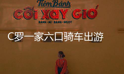 C罗一家六口骑车出游 迷你罗当起了两个妹妹的车夫？