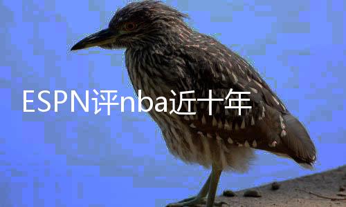 ESPN评nba近十年最佳射手排名榜单：勒布朗在汤神之前