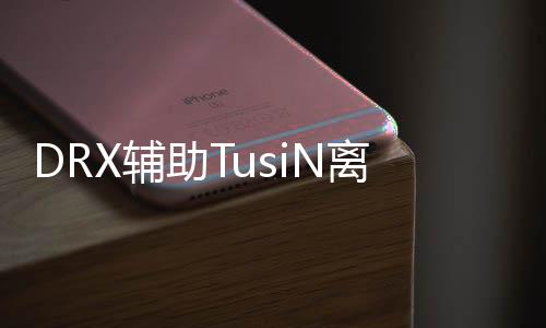 DRX辅助TusiN离队 SM战队选手Zven宣布成为自由人