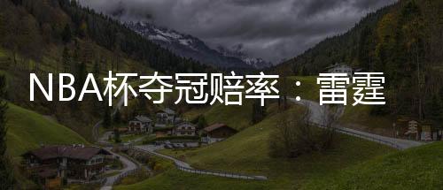 NBA杯夺冠赔率：雷霆无悬念领跑 湖人稳居第2