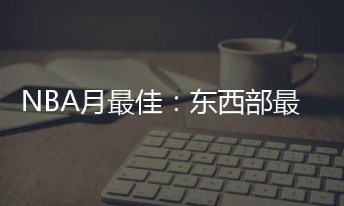 NBA月最佳：东西部最佳球员哈登恩比德当选