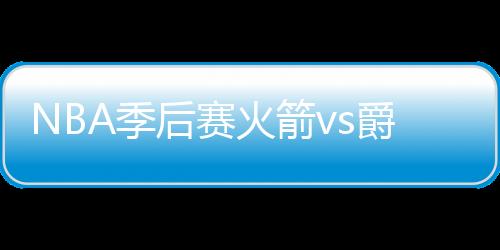 NBA季后赛火箭vs爵士西部半决赛G5直播地址