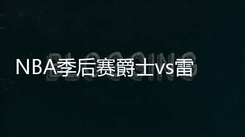 NBA季后赛爵士vs雷霆视频直播地址比赛前瞻