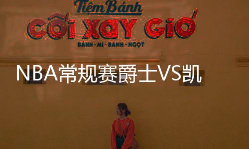 NBA常规赛爵士VS凯尔特人比赛时间 观看入口首发队员