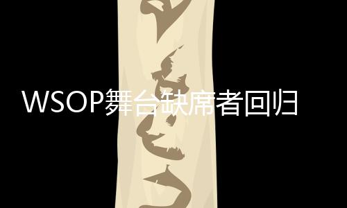 WSOP舞台缺席者回归？Tom Dwan毒王再现公众视野