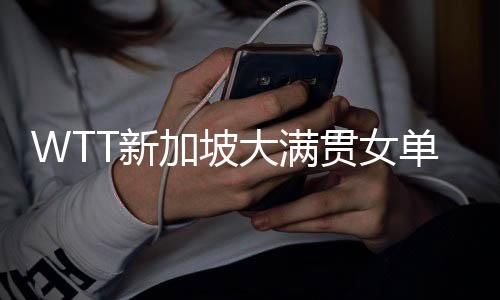 WTT新加坡大满贯女单赛程直播时间表3月14日 今天国乒比赛对阵名单