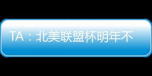 TA：北美联盟杯明年不会集中进行，周末联赛照踢