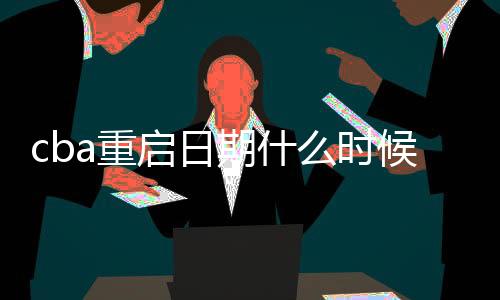 cba重启日期什么时候  多支球队为恢复CBA比赛做准备