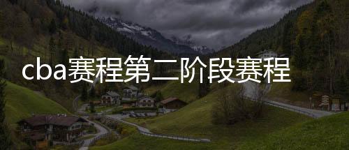cba赛程第二阶段赛程时间表对阵名单 季后赛7月31日开打