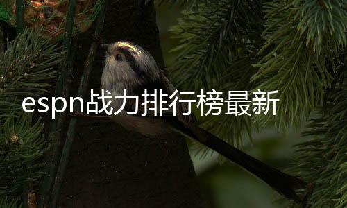 espn战力排行榜最新排名：雄鹿居首 湖人仅排在第六