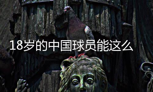 18岁的中国球员能这么强?未来目标尽早留洋