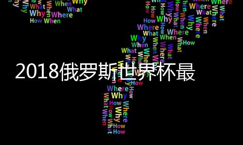 2018俄罗斯世界杯最佳进球:帕瓦尔世界波当选