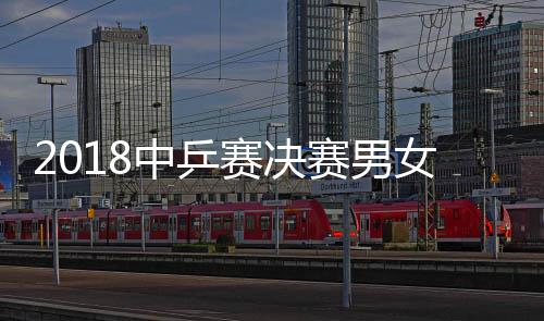 2018中乒赛决赛男女双打单打决赛比赛视频直播地址