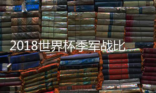 2018世界杯季军战比利时2