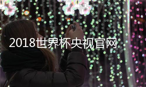 2018世界杯央视官网直播频道入口网址地址 cctv5直播在哪看