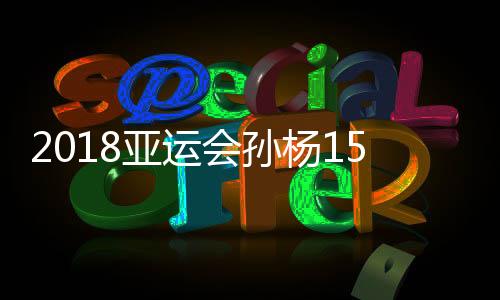 2018亚运会孙杨1500米自由泳决赛视频直播 今天游泳直播地址