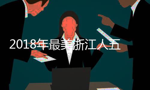 2018年最美浙江人五冠王徐嘉余入选 年度人物完整名单