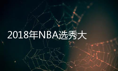 2018年NBA选秀大会直播地址 具体选秀顺序介绍