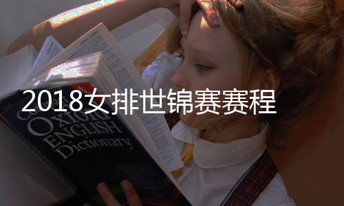 2018女排世锦赛赛程表及初复赛时间安排 中国女排赛程对手