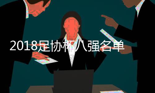 2018足协杯八强名单对阵表 足协杯1/4决赛赛程表对战表