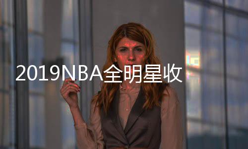 2019NBA全明星收视率:比上赛季下降 近几年收视创新低