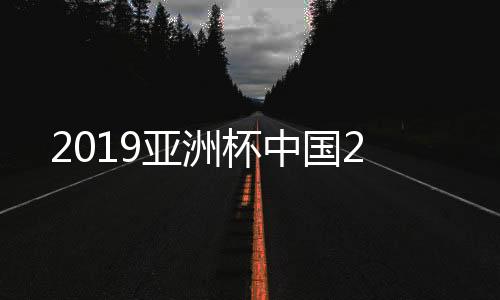 2019亚洲杯中国2