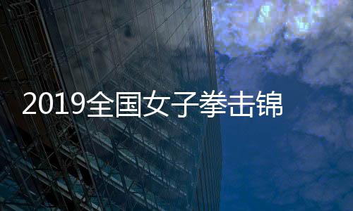 2019全国女子拳击锦标赛落幕 西藏选手获57公斤级冠军