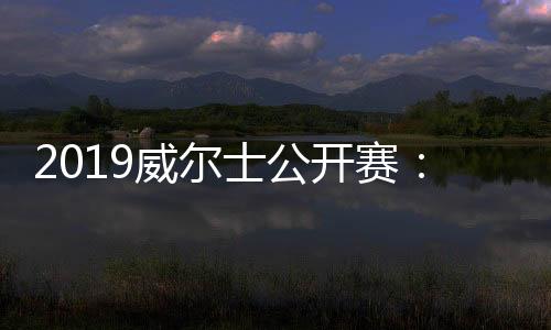 2019威尔士公开赛：丁俊晖1