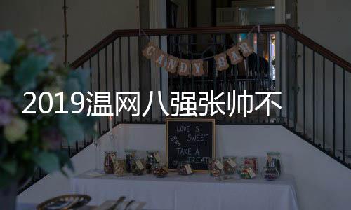 2019温网八强张帅不敌哈勒普 张帅以4:7输掉“抢七”