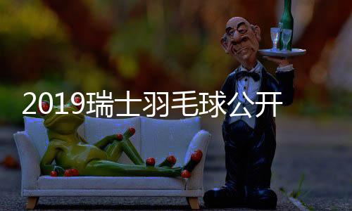 2019瑞士羽毛球公开赛：石宇奇拿冠军 林丹无缘4强