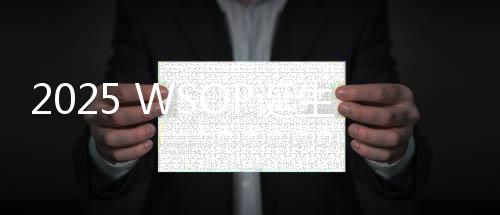 2025 WSOP诞生扑克界新传奇!父子同框夺冠!