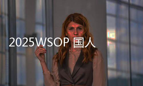 2025WSOP 国人Tony与丹牛同桌争＂最佳社牛＂，现场唱跳引爆全场！