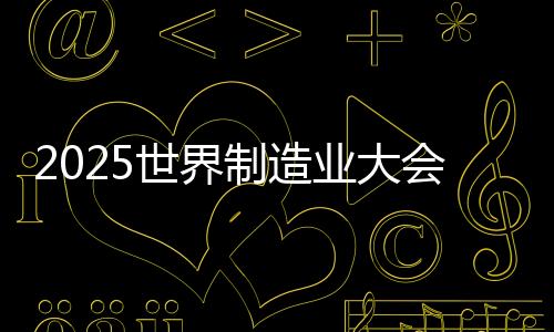 2025世界制造业大会丨“智”在必得