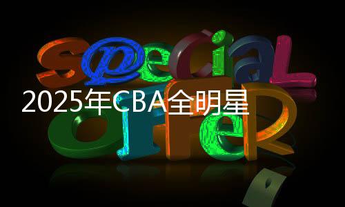 2025年CBA全明星周末将在长春举办