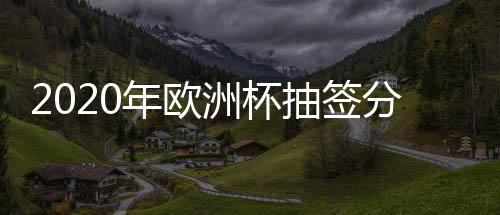 2020年欧洲杯抽签分组结果出炉 葡萄牙成三档球队
