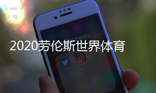 2020劳伦斯世界体育奖完整名单 梅西携汉密尔顿获最佳