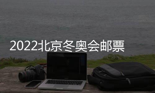 2022北京冬奥会邮票值得收藏吗 冬奥会邮票发行数量情况