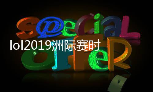 lol2019洲际赛时间+赛程 lol洲际赛2019开始时间介绍