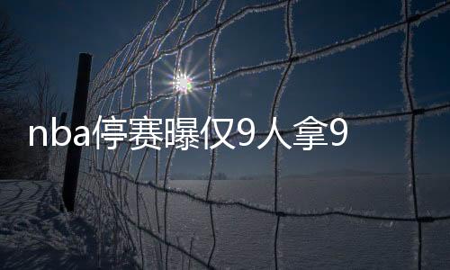 nba停赛曝仅9人拿90%薪水 全出自詹姆斯领衔公司