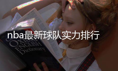 nba最新球队实力排行数据分析:湖人快船紧追绿军